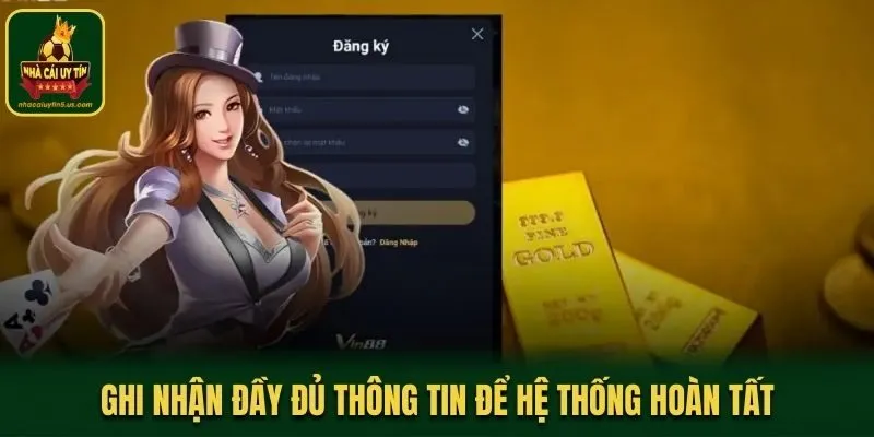 Ghi nhận đầy đủ thông tin để hệ thống hoàn tất