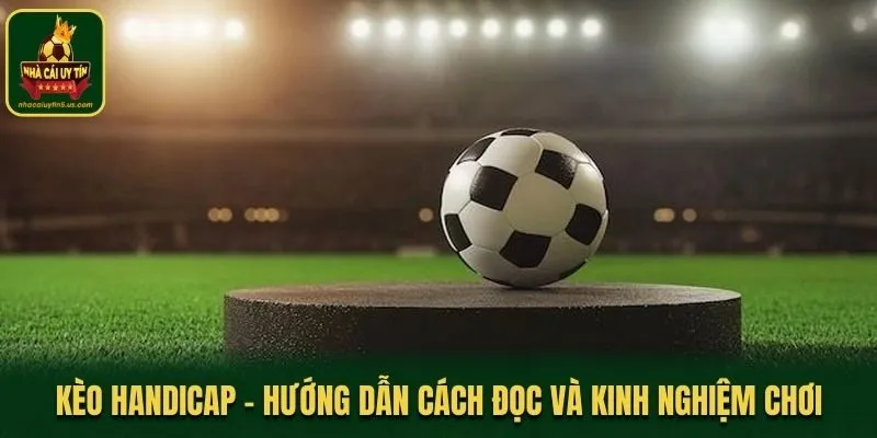 Kèo Handicap - Hướng Dẫn Cách Đọc Và Kinh Nghiệm Chơi